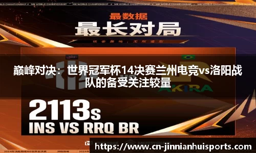 巅峰对决：世界冠军杯14决赛兰州电竞vs洛阳战队的备受关注较量