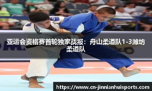 亚运会资格赛首轮独家战报：舟山柔道队1-3潍坊柔道队