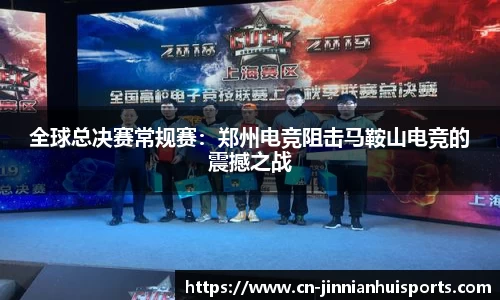 全球总决赛常规赛：郑州电竞阻击马鞍山电竞的震撼之战