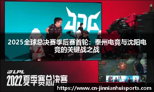 2025全球总决赛季后赛首轮：泰州电竞与沈阳电竞的关键战之战