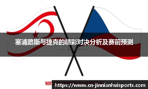 塞浦路斯与捷克的精彩对决分析及赛前预测